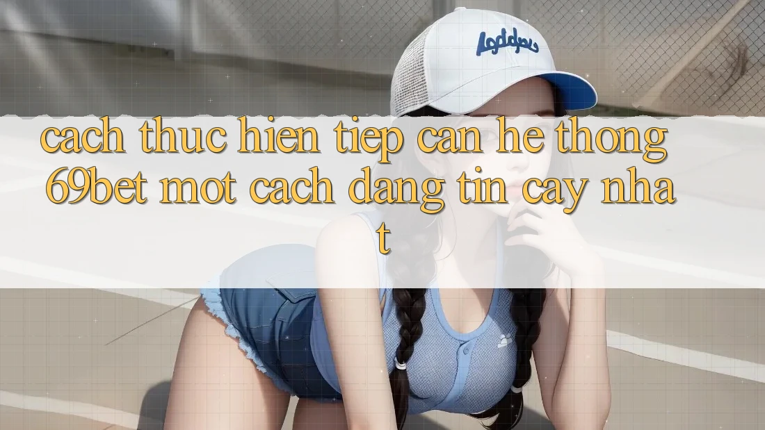 Cách thực hiện Tiếp Cận Hệ Thống 69bet Một Cách Đáng tin cậy Nhất Cách thực hiện Tiếp Cận Hệ Thống 69bet Một Cách Đáng tin cậy Nhất