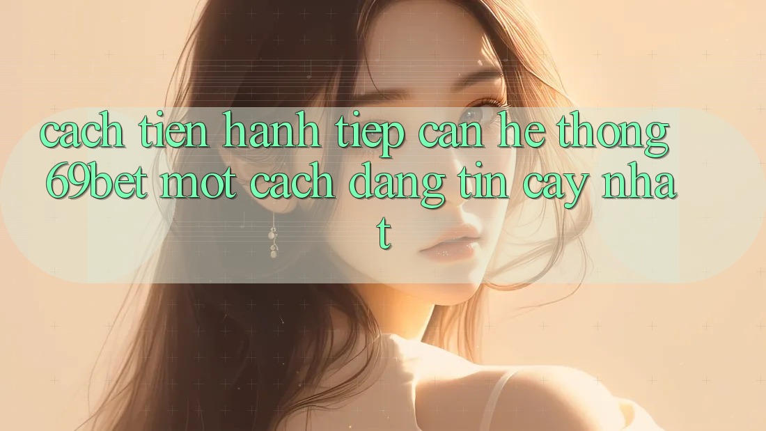 Cách tiến hành Tiếp Cận Hệ Thống 69bet Một Cách Đáng tin cậy Nhất