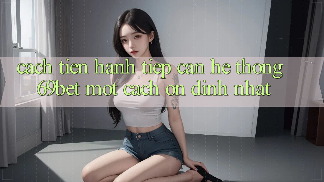 Cách tiến hành Tiếp Cận Hệ Thống 69bet Một Cách Ổn định Nhất