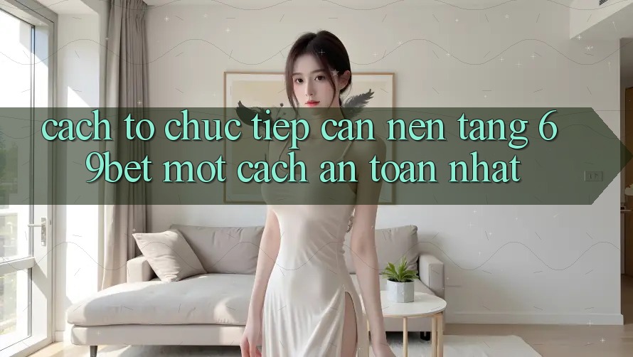 Cách tổ chức Tiếp Cận Nền tảng 69bet Một Cách An Toàn Nhất Cách tổ chức Tiếp Cận Nền tảng 69bet Một Cách An Toàn Nhất