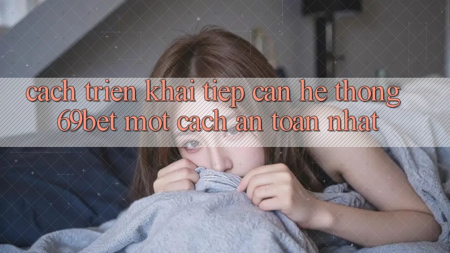Cách triển khai Tiếp Cận Hệ Thống 69bet Một Cách An Toàn Nhất Cách triển khai Tiếp Cận Hệ Thống 69bet Một Cách An Toàn Nhất