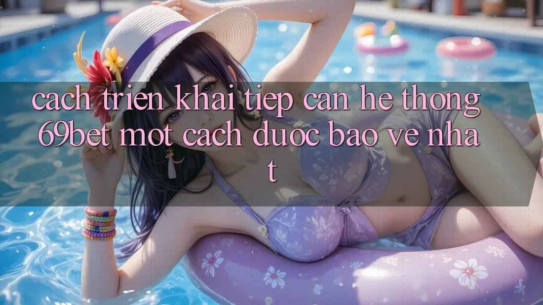Cách triển khai Tiếp Cận Hệ Thống 69bet Một Cách Được bảo vệ Nhất