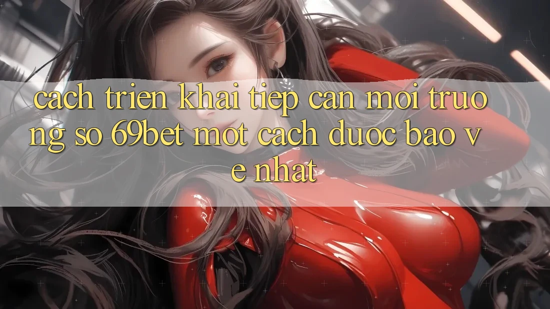 Cách triển khai Tiếp Cận Môi trường số 69bet Một Cách Được bảo vệ Nhất Cách triển khai Tiếp Cận Môi trường số 69bet Một Cách Được bảo vệ Nhất