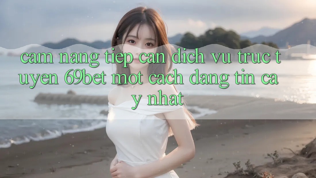 Cẩm nang Tiếp Cận Dịch vụ trực tuyến 69bet Một Cách Đáng tin cậy Nhất Cẩm nang Tiếp Cận Dịch vụ trực tuyến 69bet Một Cách Đáng tin cậy Nhất