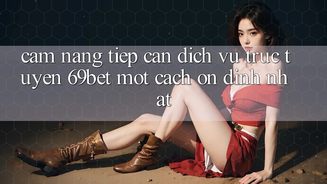 Cẩm nang Tiếp Cận Dịch vụ trực tuyến 69bet Một Cách Ổn định Nhất