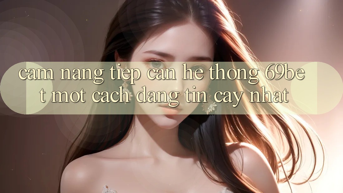 Cẩm nang Tiếp Cận Hệ Thống 69bet Một Cách Đáng tin cậy Nhất Cẩm nang Tiếp Cận Hệ Thống 69bet Một Cách Đáng tin cậy Nhất