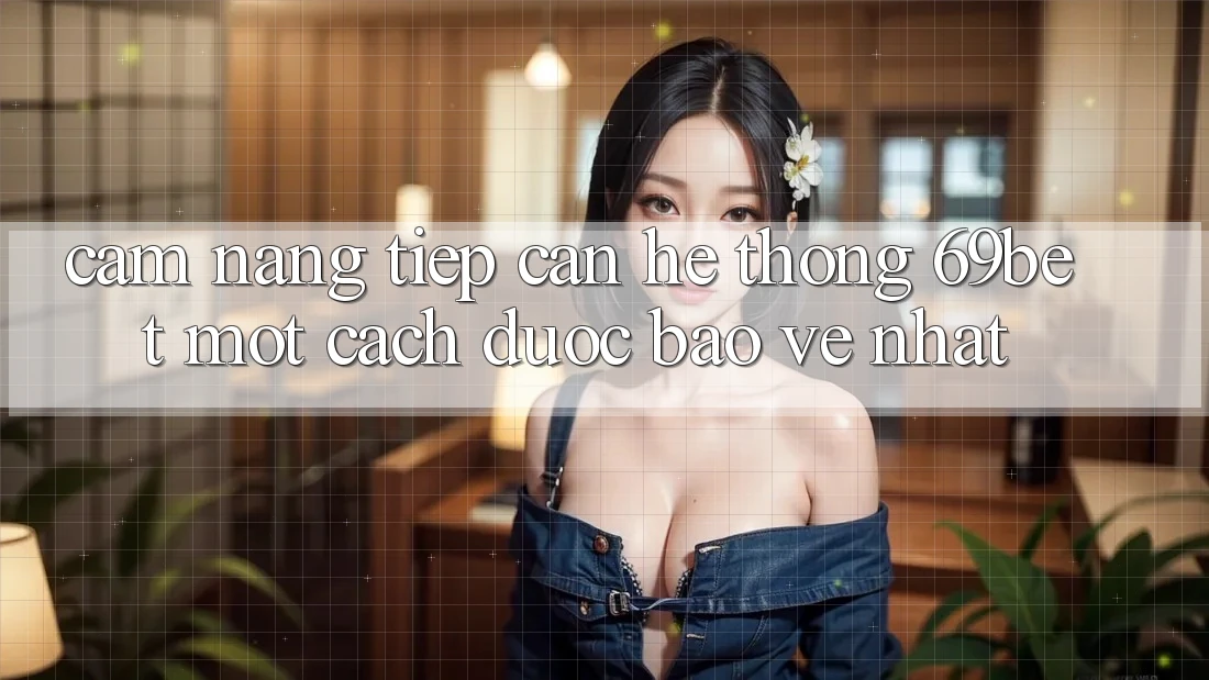 Cẩm nang Tiếp Cận Hệ Thống 69bet Một Cách Được bảo vệ Nhất Cẩm nang Tiếp Cận Hệ Thống 69bet Một Cách Được bảo vệ Nhất