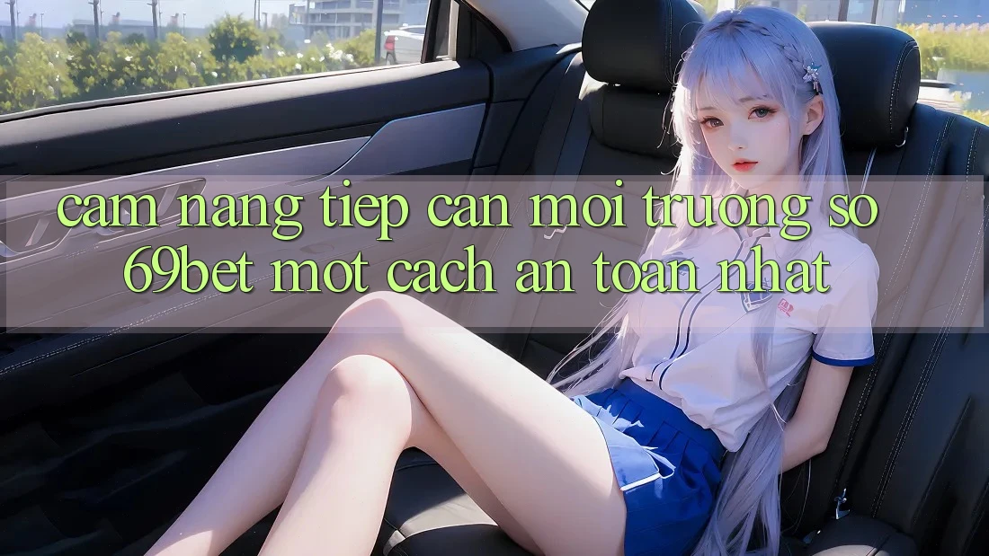 Cẩm nang Tiếp Cận Môi trường số 69bet Một Cách An Toàn Nhất Cẩm nang Tiếp Cận Môi trường số 69bet Một Cách An Toàn Nhất