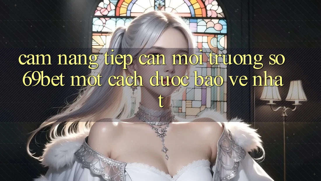 Cẩm nang Tiếp Cận Môi trường số 69bet Một Cách Được bảo vệ Nhất