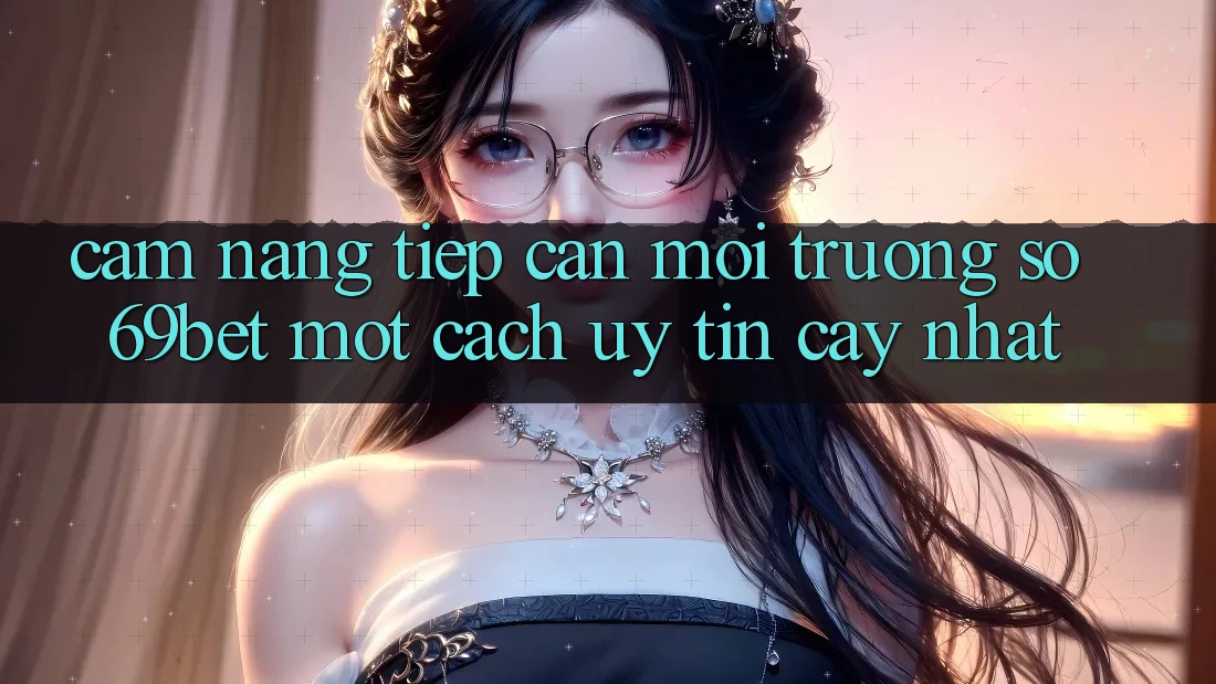 Cẩm nang Tiếp Cận Môi trường số 69bet Một Cách Uy tín cậy Nhất