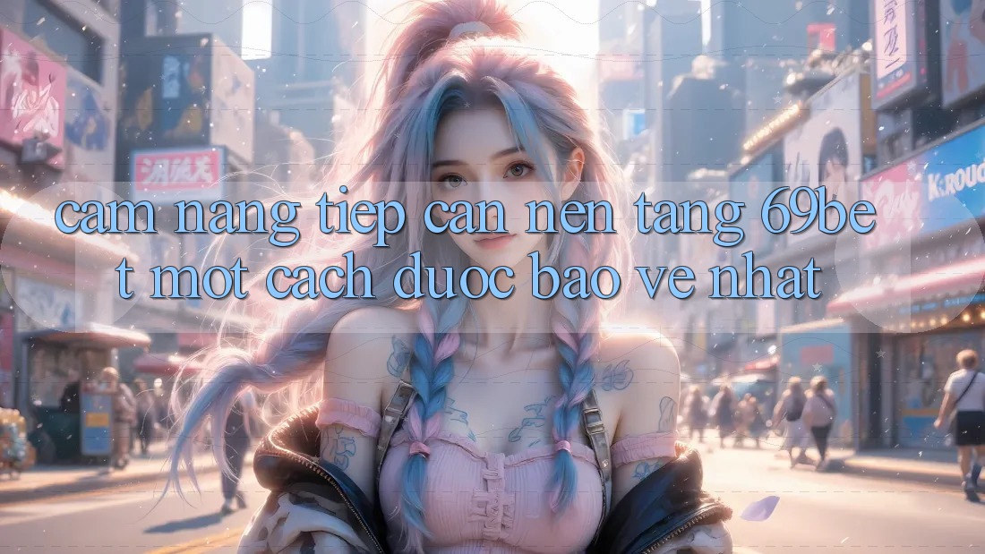 Cẩm nang Tiếp Cận Nền tảng 69bet Một Cách Được bảo vệ Nhất Cẩm nang Tiếp Cận Nền tảng 69bet Một Cách Được bảo vệ Nhất