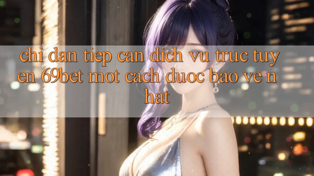 Chỉ dẫn Tiếp Cận Dịch vụ trực tuyến 69bet Một Cách Được bảo vệ Nhất Chỉ dẫn Tiếp Cận Dịch vụ trực tuyến 69bet Một Cách Được bảo vệ Nhất