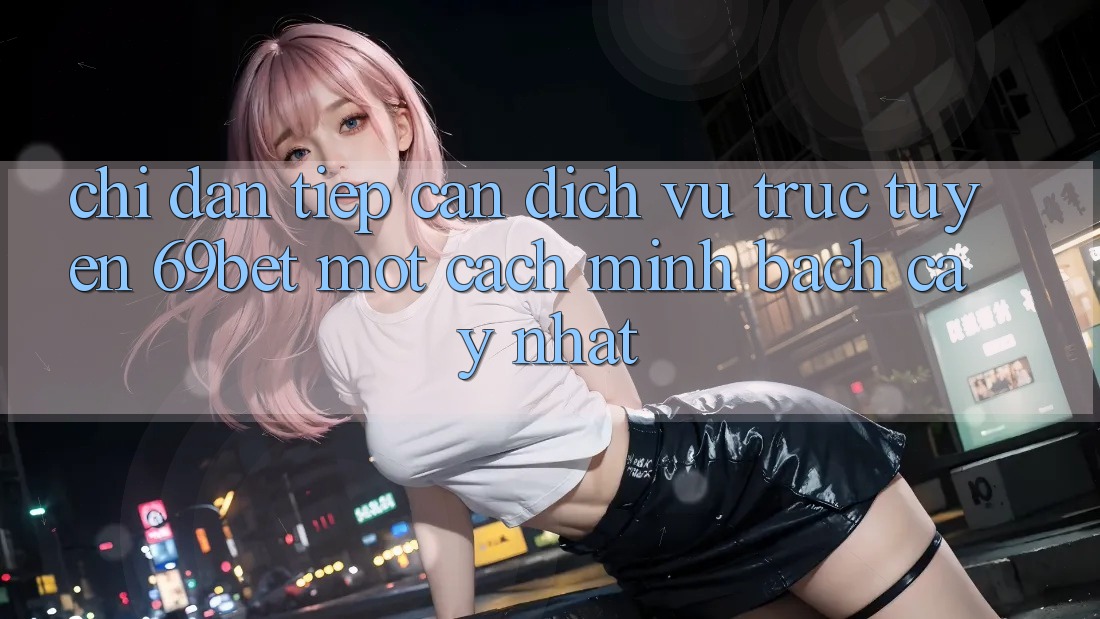 Chỉ dẫn Tiếp Cận Dịch vụ trực tuyến 69bet Một Cách Minh bạch cậy Nhất Chỉ dẫn Tiếp Cận Dịch vụ trực tuyến 69bet Một Cách Minh bạch cậy Nhất