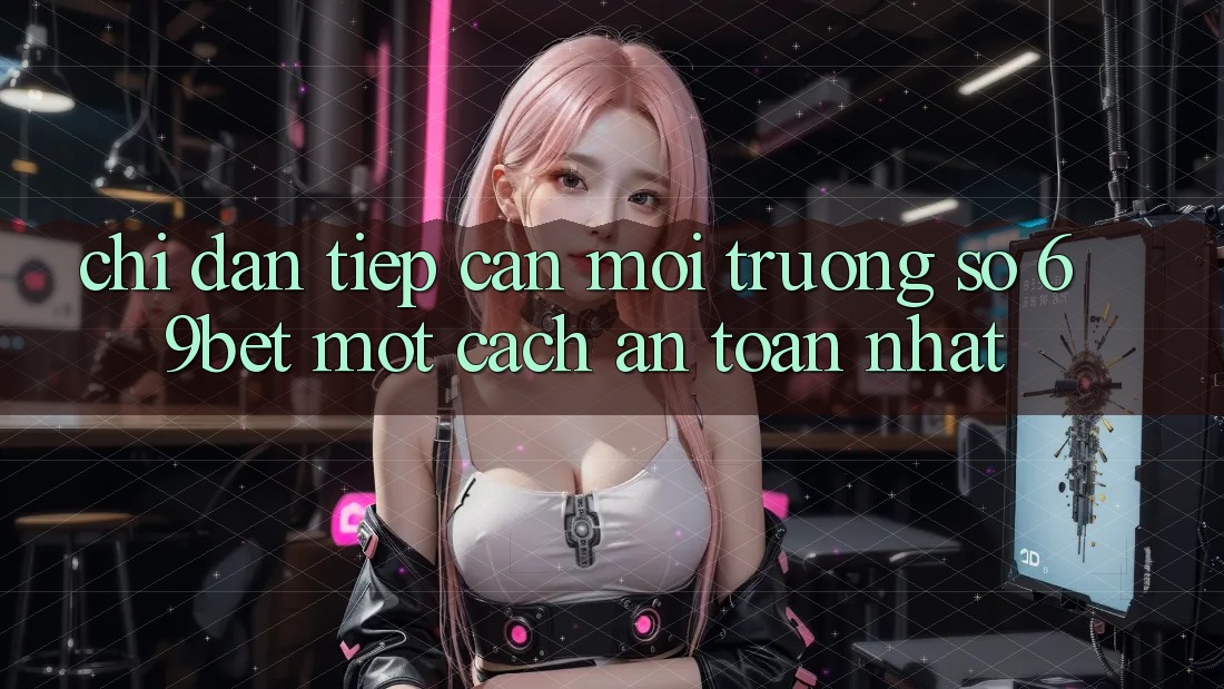 Chỉ dẫn Tiếp Cận Môi trường số 69bet Một Cách An Toàn Nhất
