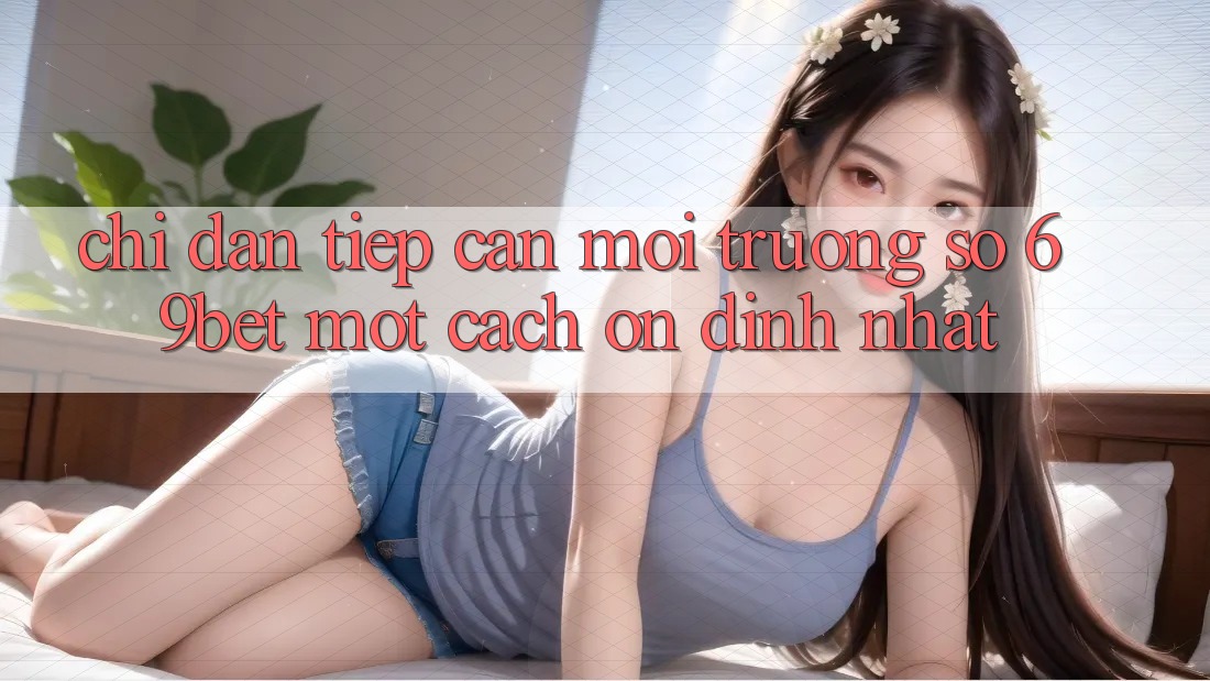Chỉ dẫn Tiếp Cận Môi trường số 69bet Một Cách Ổn định Nhất Chỉ dẫn Tiếp Cận Môi trường số 69bet Một Cách Ổn định Nhất