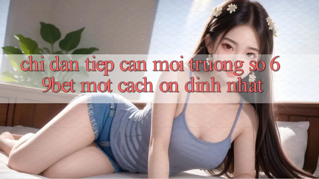 Chỉ dẫn Tiếp Cận Môi trường số 69bet Một Cách Ổn định Nhất Chỉ dẫn Tiếp Cận Môi trường số 69bet Một Cách Ổn định Nhất