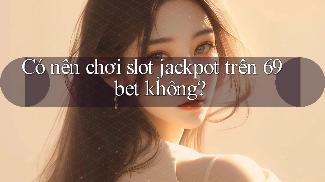 Có nên chơi slot jackpot trên 69bet không? Có nên chơi slot jackpot trên 69bet không?