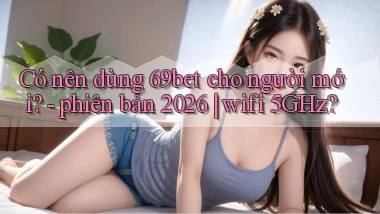 Có nên dùng 69bet cho người mới   phiên bản 2026 wifi 5GHz