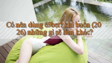 Có nên dùng 69bet khi buồn (2026) những gì sẽ làm khác