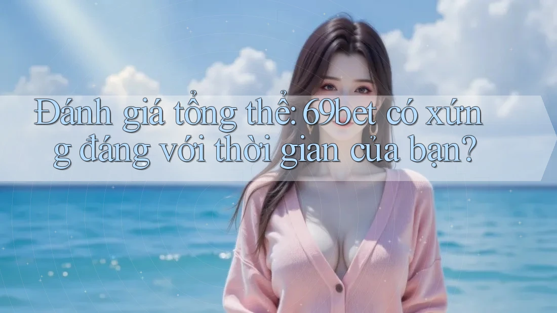 Đánh giá tổng thể: 69bet có xứng đáng với thời gian của bạn? Đánh giá tổng thể: 69bet có xứng đáng với thời gian của bạn?