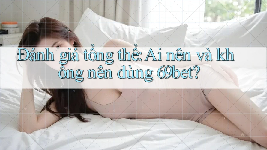 Đánh giá tổng thể: Ai nên và không nên dùng 69bet? Đánh giá tổng thể: Ai nên và không nên dùng 69bet?