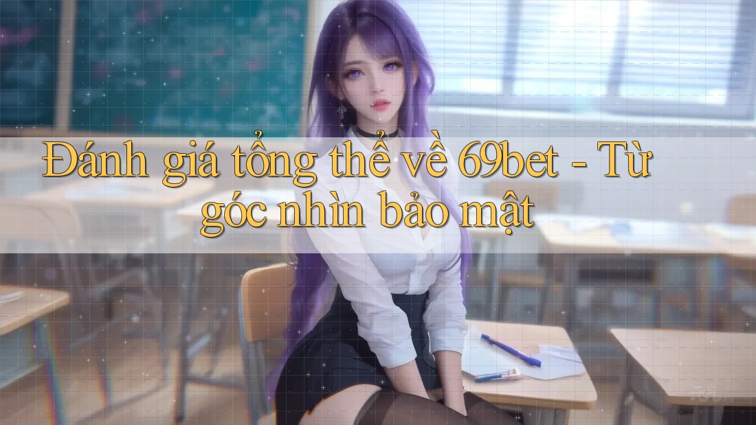 Đánh giá tổng thể về 69bet - Từ góc nhìn bảo mật Đánh giá tổng thể về 69bet - Từ góc nhìn bảo mật