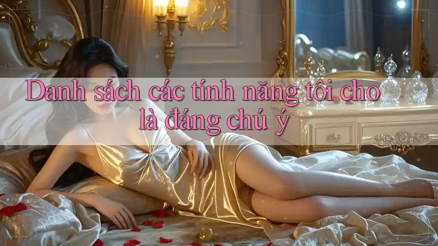 Danh sách các tính năng tôi cho là đáng chú ý