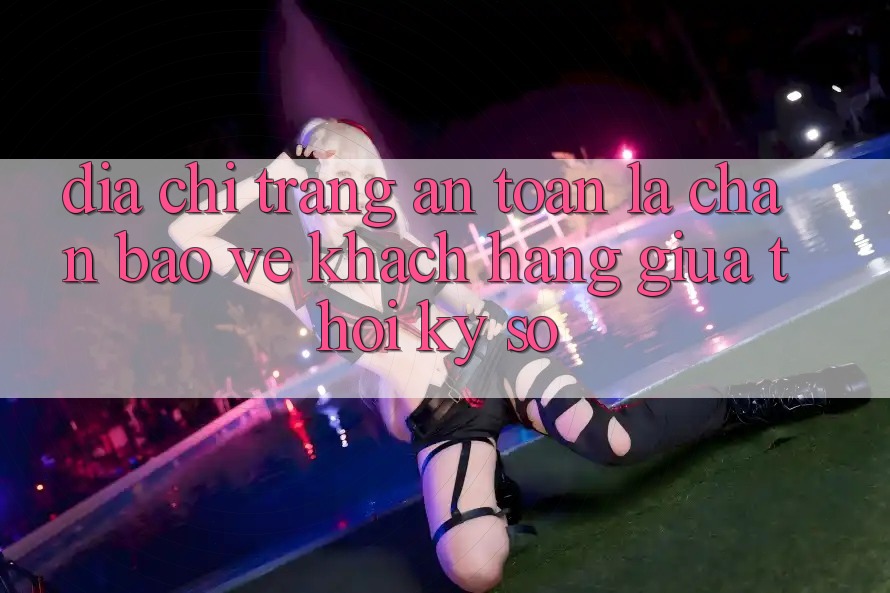 “Địa chỉ trang An Toàn” - Lá Chắn Bảo Vệ Khách hàng Giữa Thời Kỳ Số