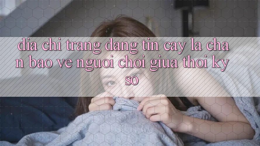 “Địa chỉ trang Đáng tin cậy” - Lá Chắn Bảo Vệ Người Chơi Giữa Thời Kỳ Số “Địa chỉ trang Đáng tin cậy” - Lá Chắn Bảo Vệ Người Chơi Giữa Thời Kỳ Số