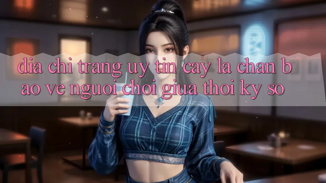 “Địa chỉ trang Uy tín cậy” - Lá Chắn Bảo Vệ Người Chơi Giữa Thời Kỳ Số “Địa chỉ trang Uy tín cậy” - Lá Chắn Bảo Vệ Người Chơi Giữa Thời Kỳ Số