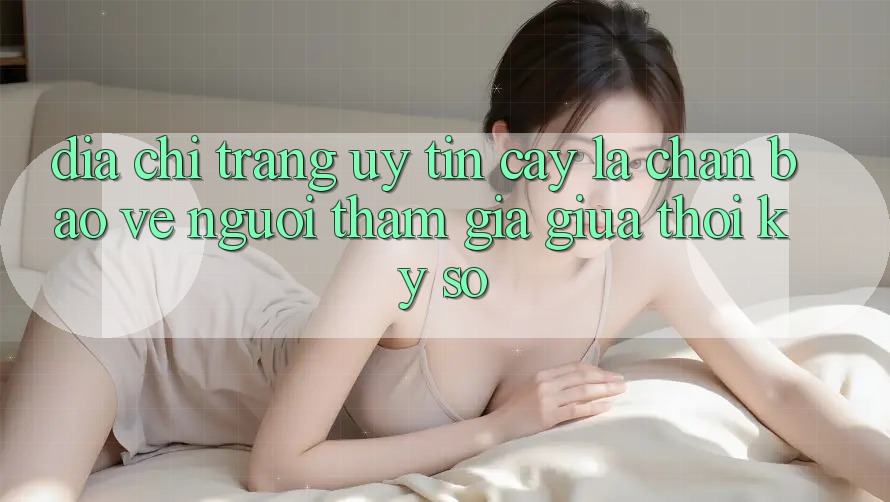 “Địa chỉ trang Uy tín cậy” - Lá Chắn Bảo Vệ Người tham gia Giữa Thời Kỳ Số “Địa chỉ trang Uy tín cậy” - Lá Chắn Bảo Vệ Người tham gia Giữa Thời Kỳ Số