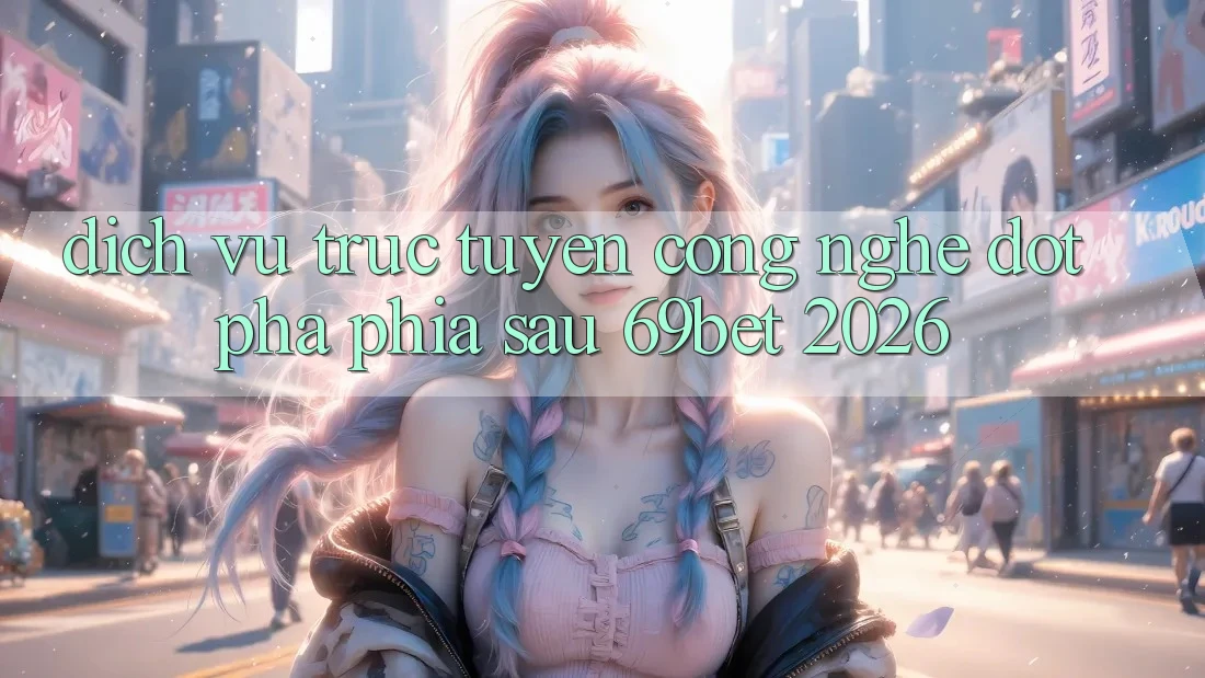 Dịch vụ trực tuyến Công Nghệ Đột Phá Phía Sau 69bet 2026 Dịch vụ trực tuyến Công Nghệ Đột Phá Phía Sau 69bet 2026