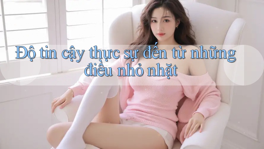 Độ tin cậy thực sự đến từ những điều nhỏ nhặt