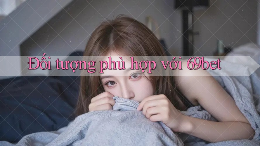 Đối tượng phù hợp với 69bet