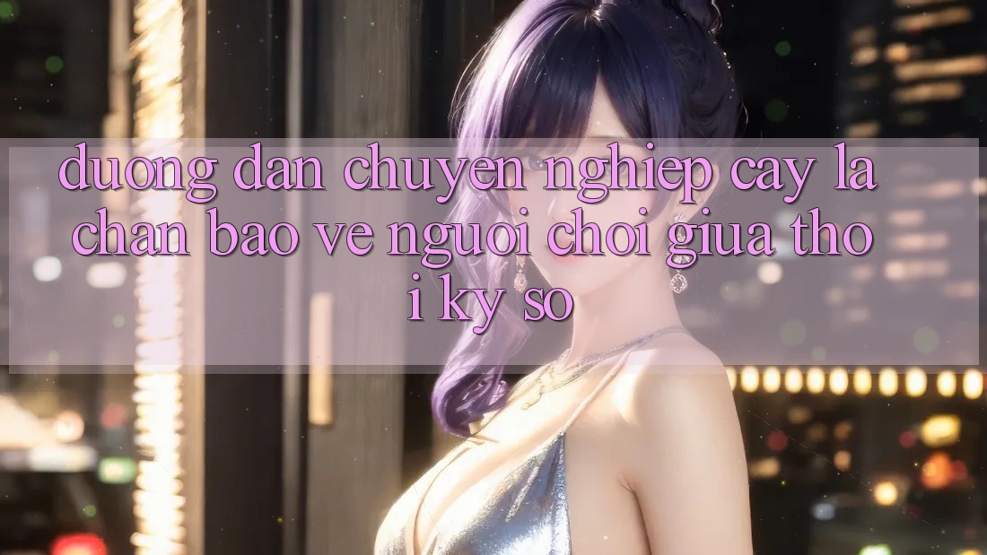 “Đường dẫn Chuyên nghiệp cậy” - Lá Chắn Bảo Vệ Người Chơi Giữa Thời Kỳ Số “Đường dẫn Chuyên nghiệp cậy” - Lá Chắn Bảo Vệ Người Chơi Giữa Thời Kỳ Số