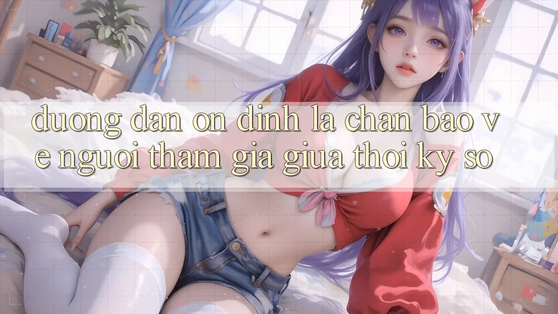 “Đường dẫn Ổn định” - Lá Chắn Bảo Vệ Người tham gia Giữa Thời Kỳ Số