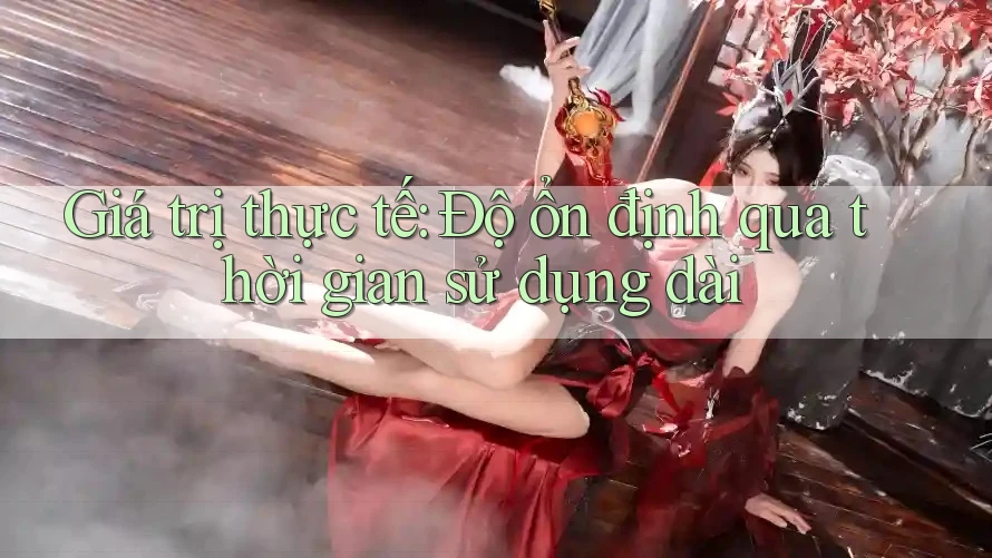 Giá trị thực tế: Độ ổn định qua thời gian sử dụng dài Giá trị thực tế: Độ ổn định qua thời gian sử dụng dài