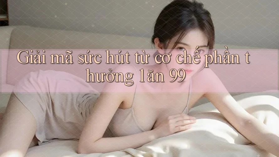 Giải mã sức hút từ cơ chế phần thưởng 1 ăn 99 Giải mã sức hút từ cơ chế phần thưởng 1 ăn 99