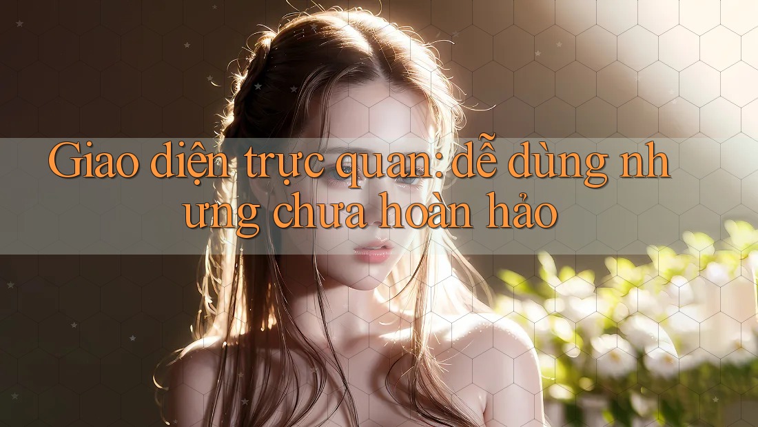 Giao diện trực quan: dễ dùng nhưng chưa hoàn hảo