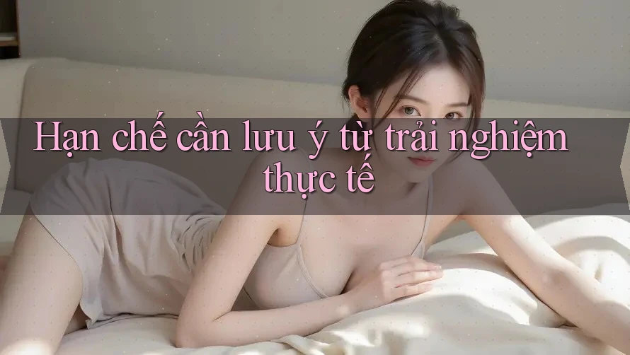 Hạn chế cần lưu ý từ trải nghiệm thực tế Hạn chế cần lưu ý từ trải nghiệm thực tế