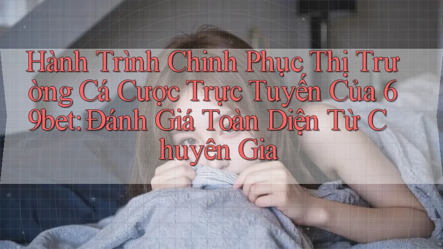 Hành Trình Chinh Phục Thị Trường Cá Cược Trực Tuyến Của 69bet: Đánh Giá Toàn Diện Từ Chuyên Gia
