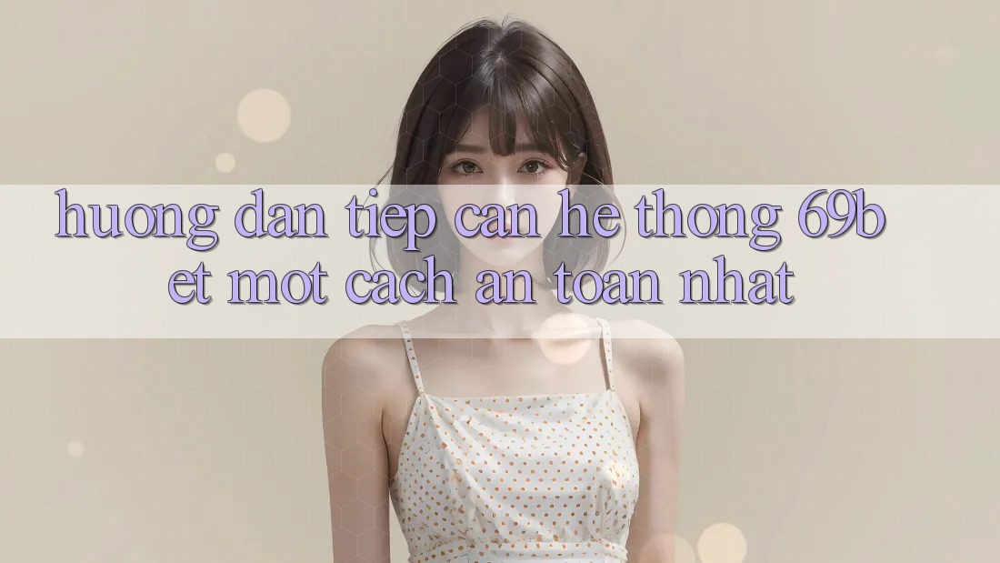 Hướng Dẫn Tiếp Cận Hệ Thống 69bet Một Cách An Toàn Nhất Hướng Dẫn Tiếp Cận Hệ Thống 69bet Một Cách An Toàn Nhất