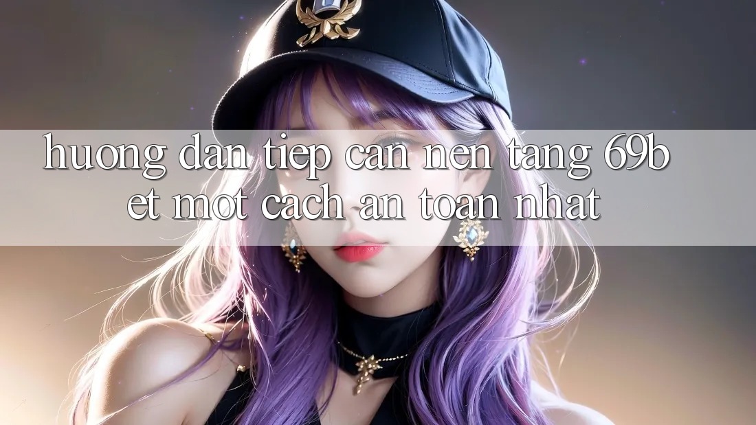 Hướng Dẫn Tiếp Cận Nền tảng 69bet Một Cách An Toàn Nhất Hướng Dẫn Tiếp Cận Nền tảng 69bet Một Cách An Toàn Nhất