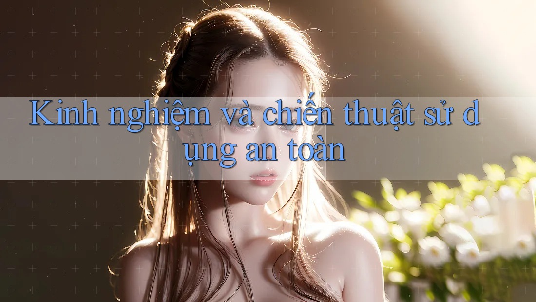 Kinh nghiệm và chiến thuật sử dụng an toàn Kinh nghiệm và chiến thuật sử dụng an toàn
