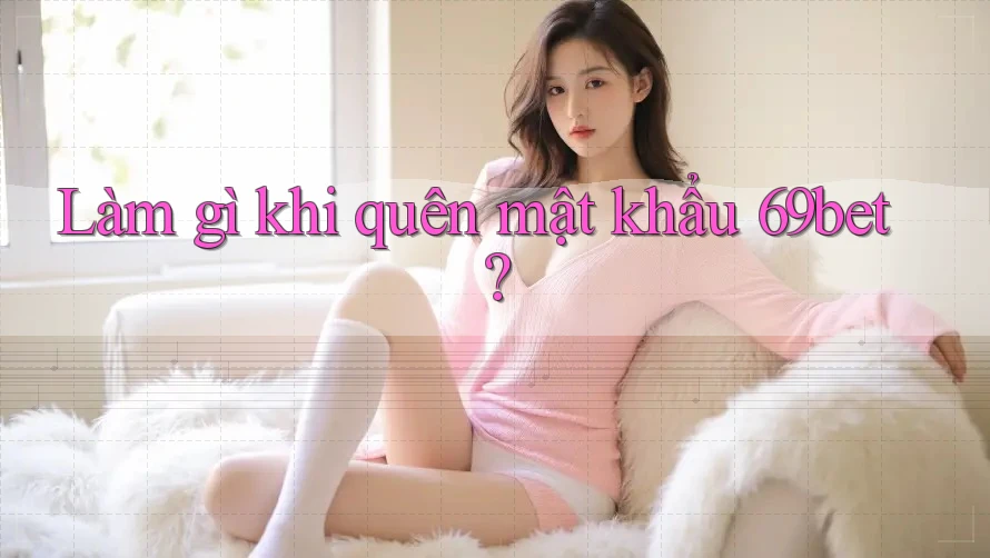 Làm gì khi quên mật khẩu 69bet?