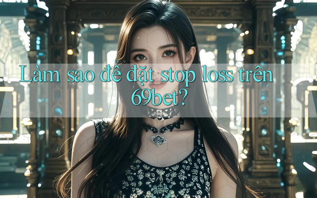 Làm sao để đặt stop loss trên 69bet? Làm sao để đặt stop loss trên 69bet?