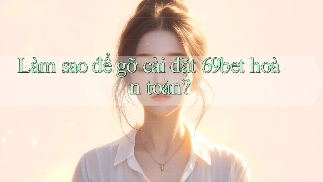 Làm sao để gỡ cài đặt 69bet hoàn toàn?