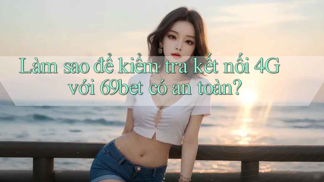 Làm sao để kiểm tra kết nối 4G với 69bet có an toàn? Làm sao để kiểm tra kết nối 4G với 69bet có an toàn?