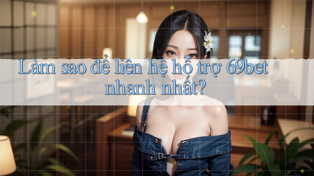 Làm sao để liên hệ hỗ trợ 69bet nhanh nhất? Làm sao để liên hệ hỗ trợ 69bet nhanh nhất?