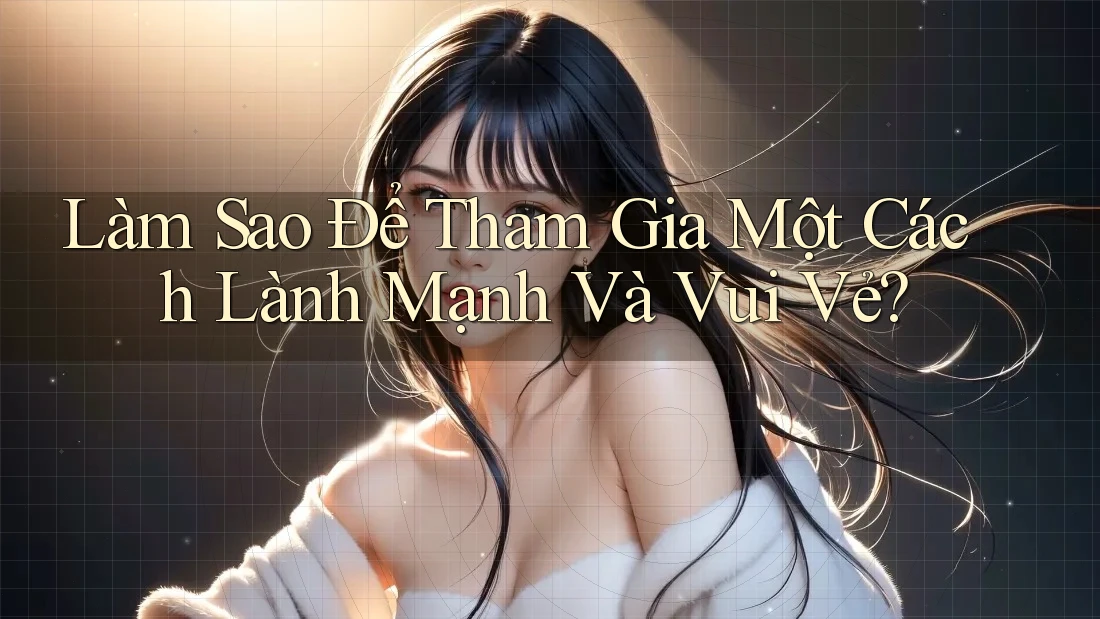 Làm Sao Để Tham Gia Một Cách Lành Mạnh Và Vui Vẻ? Làm Sao Để Tham Gia Một Cách Lành Mạnh Và Vui Vẻ?